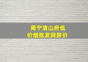 南宁清山府(低价烟批发网)房价