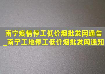 南宁疫情停工(低价烟批发网)通告_南宁工地停工(低价烟批发网)通知