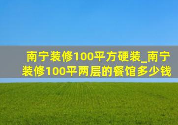 南宁装修100平方硬装_南宁装修100平两层的餐馆多少钱