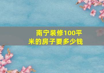 南宁装修100平米的房子要多少钱