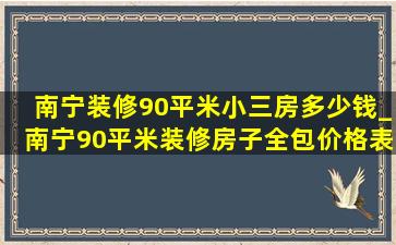 南宁装修90平米小三房多少钱_南宁90平米装修房子全包价格表