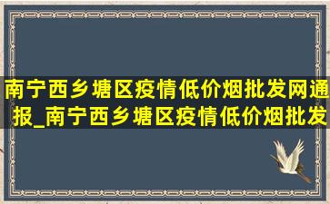 南宁西乡塘区疫情(低价烟批发网)通报_南宁西乡塘区疫情(低价烟批发网)消息