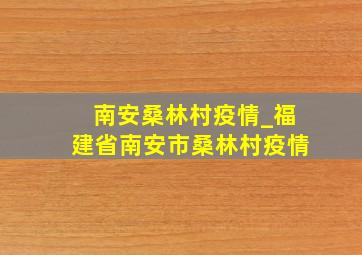 南安桑林村疫情_福建省南安市桑林村疫情