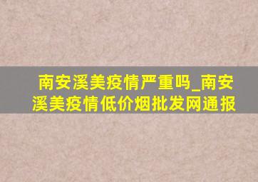 南安溪美疫情严重吗_南安溪美疫情(低价烟批发网)通报