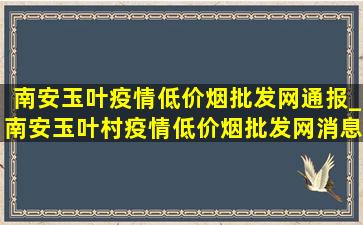 南安玉叶疫情(低价烟批发网)通报_南安玉叶村疫情(低价烟批发网)消息