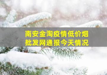 南安金淘疫情(低价烟批发网)通报今天情况