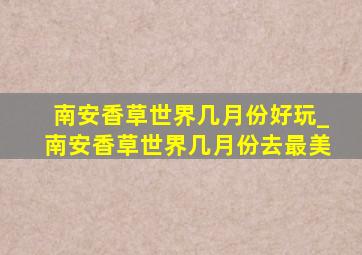 南安香草世界几月份好玩_南安香草世界几月份去最美