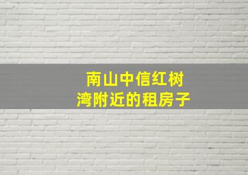 南山中信红树湾附近的租房子