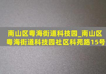 南山区粤海街道科技园_南山区粤海街道科技园社区科苑路15号