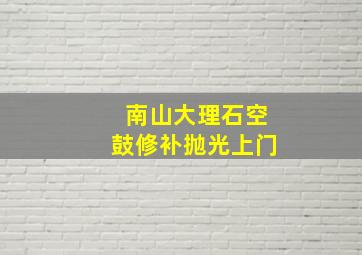 南山大理石空鼓修补抛光上门