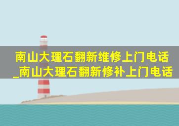 南山大理石翻新维修上门电话_南山大理石翻新修补上门电话