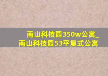 南山科技园350w公寓_南山科技园53平复式公寓