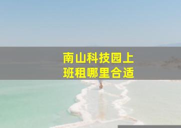 南山科技园上班租哪里合适