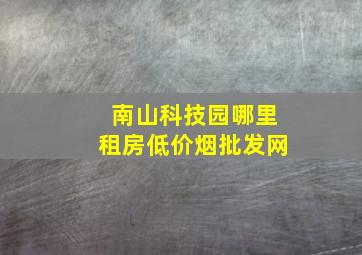 南山科技园哪里租房(低价烟批发网)