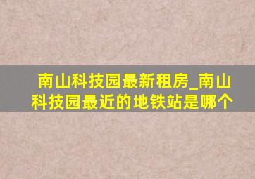 南山科技园最新租房_南山科技园最近的地铁站是哪个