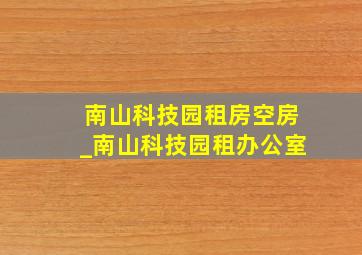 南山科技园租房空房_南山科技园租办公室