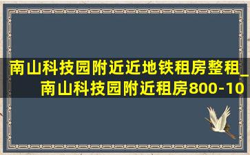 南山科技园附近近地铁租房整租_南山科技园附近租房800-1000