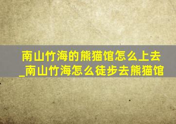 南山竹海的熊猫馆怎么上去_南山竹海怎么徒步去熊猫馆