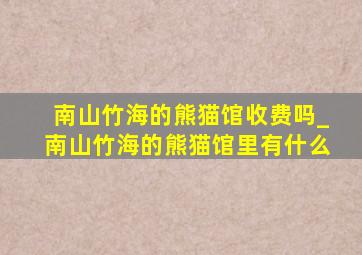 南山竹海的熊猫馆收费吗_南山竹海的熊猫馆里有什么