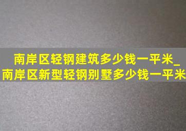 南岸区轻钢建筑多少钱一平米_南岸区新型轻钢别墅多少钱一平米