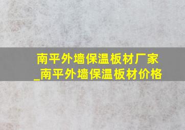 南平外墙保温板材厂家_南平外墙保温板材价格