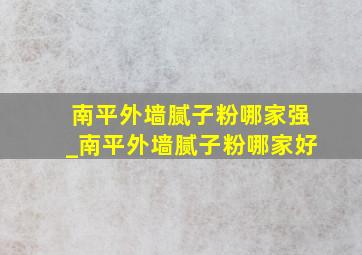 南平外墙腻子粉哪家强_南平外墙腻子粉哪家好