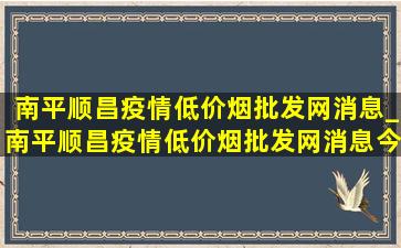 南平顺昌疫情(低价烟批发网)消息_南平顺昌疫情(低价烟批发网)消息今天