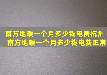 南方地暖一个月多少钱电费杭州_南方地暖一个月多少钱电费正常