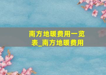 南方地暖费用一览表_南方地暖费用