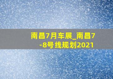 南昌7月车展_南昌7-8号线规划2021