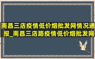 南昌三店疫情(低价烟批发网)情况通报_南昌三店路疫情(低价烟批发网)通报