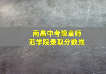 南昌中考豫章师范学院录取分数线