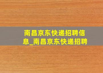 南昌京东快递招聘信息_南昌京东快递招聘