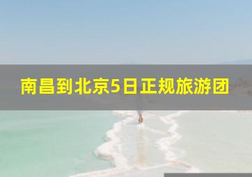 南昌到北京5日正规旅游团