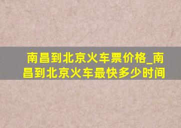 南昌到北京火车票价格_南昌到北京火车最快多少时间