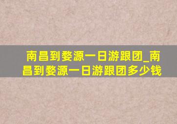 南昌到婺源一日游跟团_南昌到婺源一日游跟团多少钱