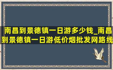 南昌到景德镇一日游多少钱_南昌到景德镇一日游(低价烟批发网)路线