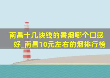 南昌十几块钱的香烟哪个口感好_南昌10元左右的烟排行榜