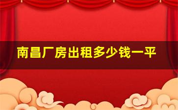 南昌厂房出租多少钱一平