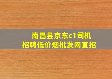 南昌县京东c1司机招聘(低价烟批发网)直招