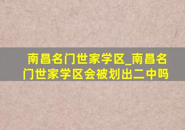 南昌名门世家学区_南昌名门世家学区会被划出二中吗