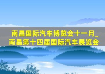 南昌国际汽车博览会十一月_南昌第十四届国际汽车展览会