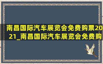 南昌国际汽车展览会免费购票2021_南昌国际汽车展览会免费购票