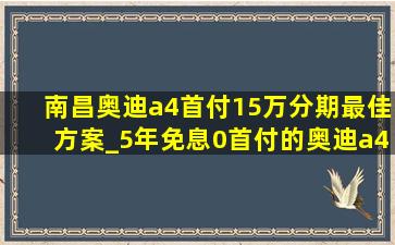 南昌奥迪a4首付15万分期最佳方案_5年免息0首付的奥迪a4