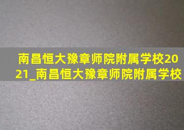 南昌恒大豫章师院附属学校2021_南昌恒大豫章师院附属学校