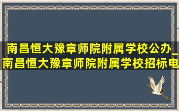 南昌恒大豫章师院附属学校公办_南昌恒大豫章师院附属学校招标电话