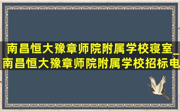 南昌恒大豫章师院附属学校寝室_南昌恒大豫章师院附属学校招标电话