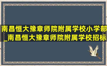 南昌恒大豫章师院附属学校小学部_南昌恒大豫章师院附属学校招标电话