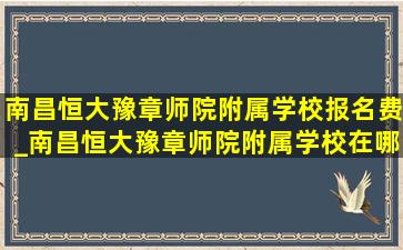 南昌恒大豫章师院附属学校报名费_南昌恒大豫章师院附属学校在哪里