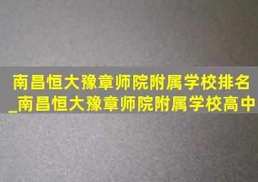 南昌恒大豫章师院附属学校排名_南昌恒大豫章师院附属学校高中